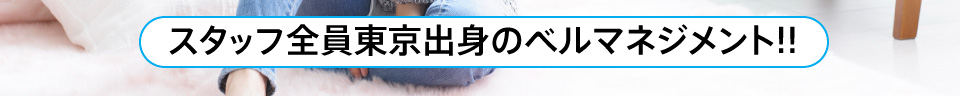 スタッフ全員東京出身のベルマネジメント!!