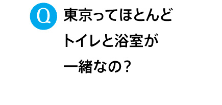 東京ってほとんどトイレと浴室が一緒なの？