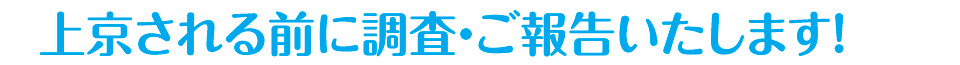 上京される前に調査・ご報告いたします!